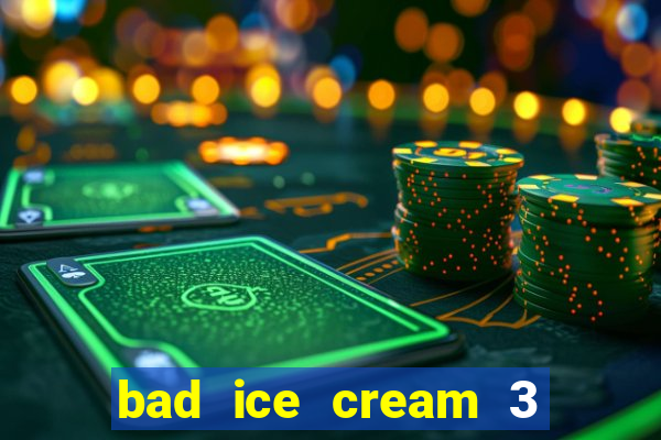 bad ice cream 3 no jogos 360